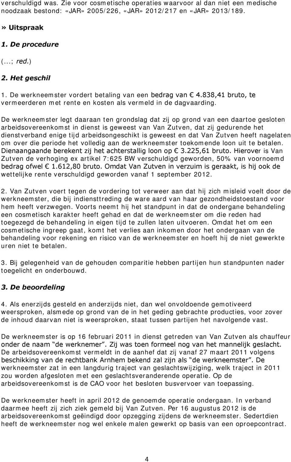 De werkneemster legt daaraan ten grondslag dat zij op grond van een daartoe gesloten arbeidsovereenkomst in dienst is geweest van Van Zutven, dat zij gedurende het dienstverband enige tijd