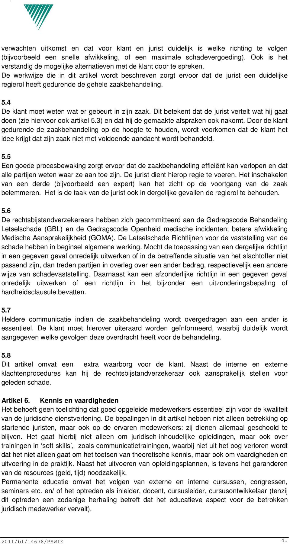 De werkwijze die in dit artikel wordt beschreven zorgt ervoor dat de jurist een duidelijke regierol heeft gedurende de gehele zaakbehandeling. 5.4 De klant moet weten wat er gebeurt in zijn zaak.