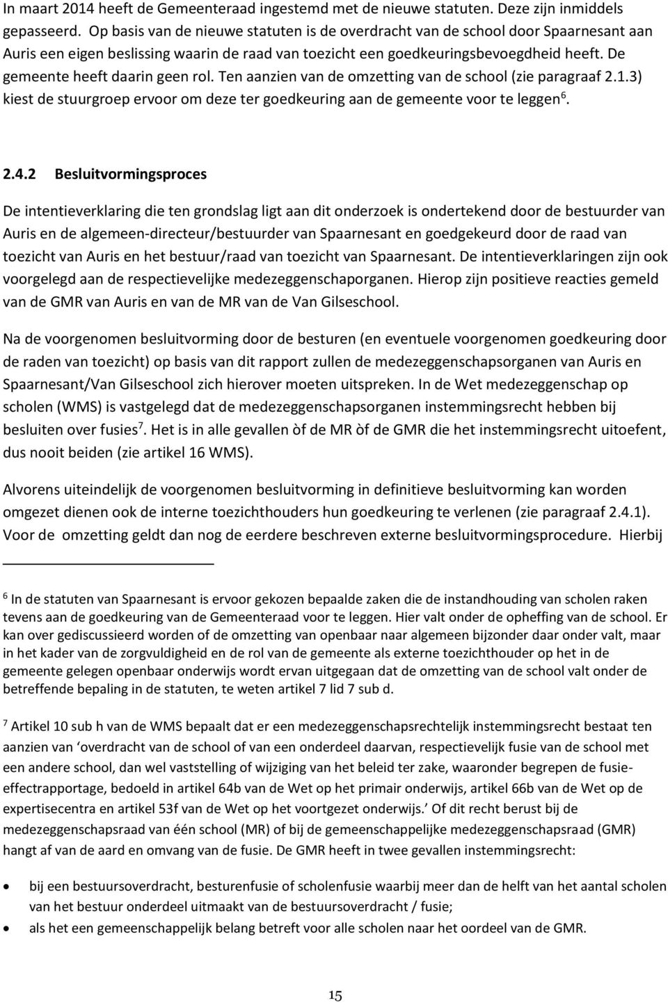 De gemeente heeft daarin geen rol. Ten aanzien van de omzetting van de school (zie paragraaf 2.1.3) kiest de stuurgroep ervoor om deze ter goedkeuring aan de gemeente voor te leggen 6. 2.4.