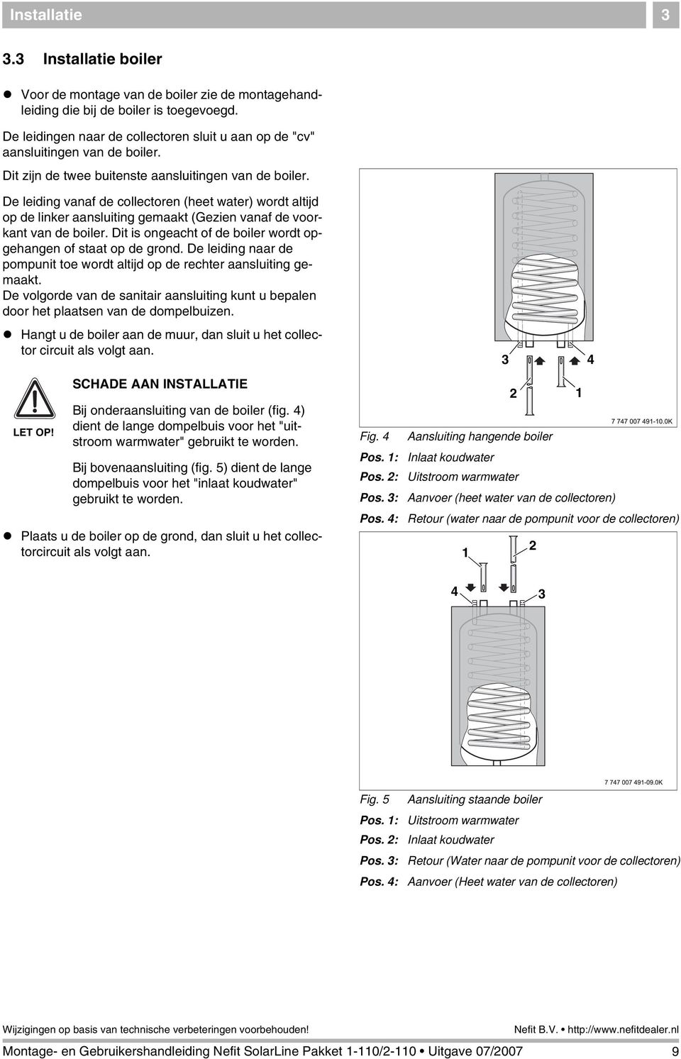 De leiding vanaf de collectoren (heet water) wordt altijd op de linker aansluiting gemaakt (Gezien vanaf de voorkant van de boiler. Dit is ongeacht of de boiler wordt opgehangen of staat op de grond.