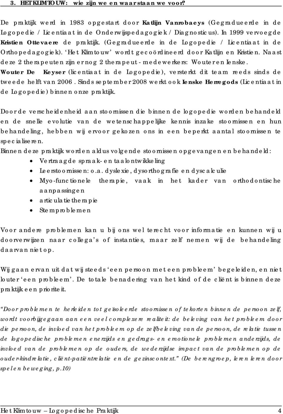 Naast deze 2 therapeuten zijn er nog 2 therapeut - medewerkers: Wouter en Ienske. Wouter De Keyser (licentiaat in de Logopedie), versterkt dit team reeds sinds de tweede helft van 2006.