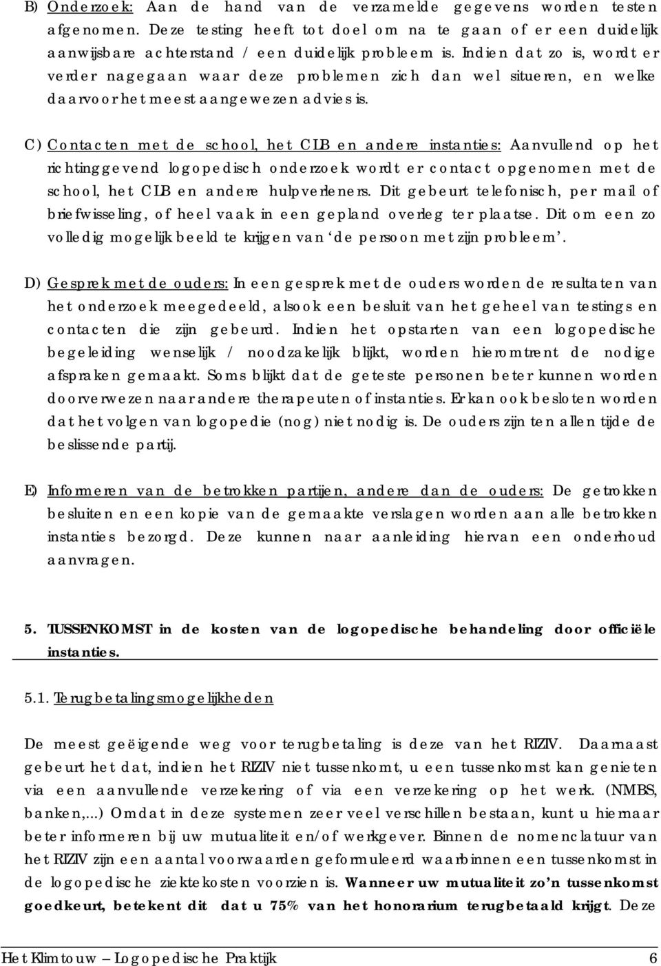 C) Contacten met de school, het CLB en andere instanties: Aanvullend op het richtinggevend logopedisch onderzoek wordt er contact opgenomen met de school, het CLB en andere hulpverleners.