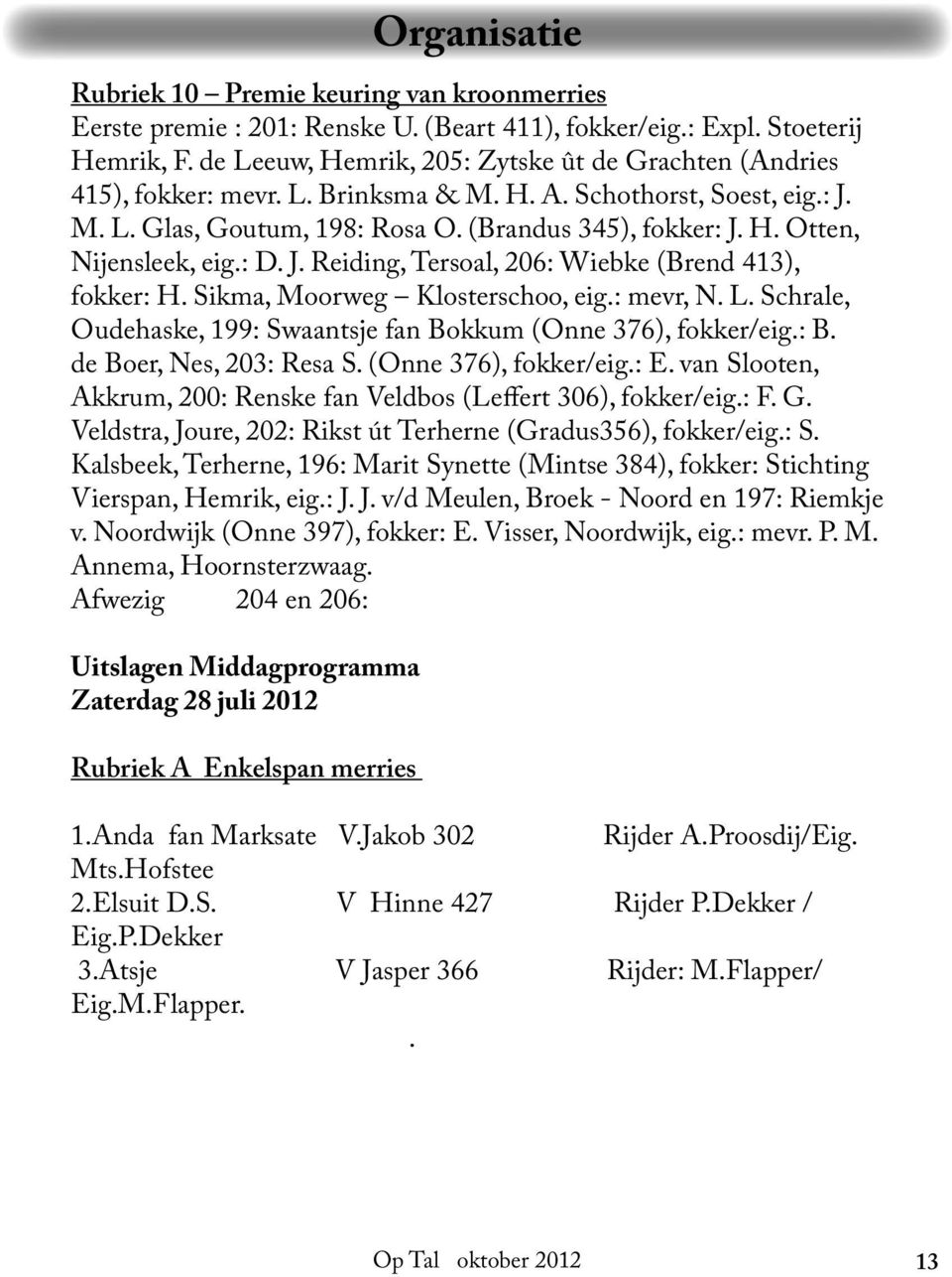 : D. J. Reiding, Tersoal, 206: Wiebke (Brend 413), fokker: H. Sikma, Moorweg Klosterschoo, eig.: mevr, N. L. Schrale, Oudehaske, 199: Swaantsje fan Bokkum (Onne 376), fokker/eig.: B.