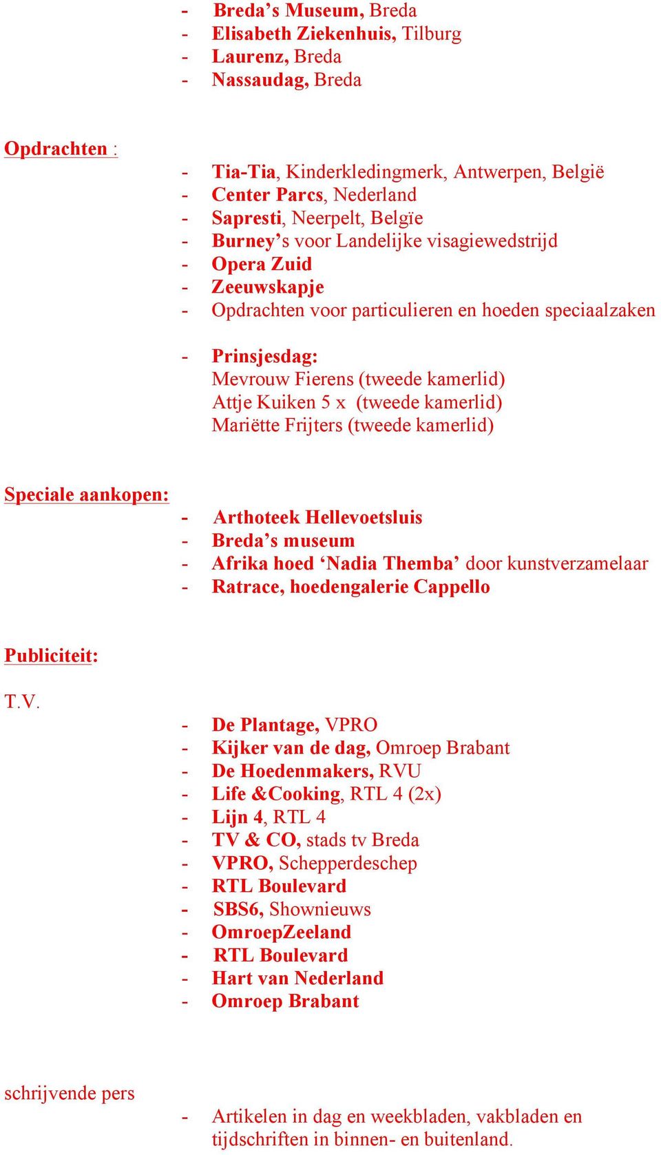 Kuiken 5 x (tweede kamerlid) Mariëtte Frijters (tweede kamerlid) Speciale aankopen: - Arthoteek Hellevoetsluis - Breda s museum - Afrika hoed Nadia Themba door kunstverzamelaar - Ratrace,