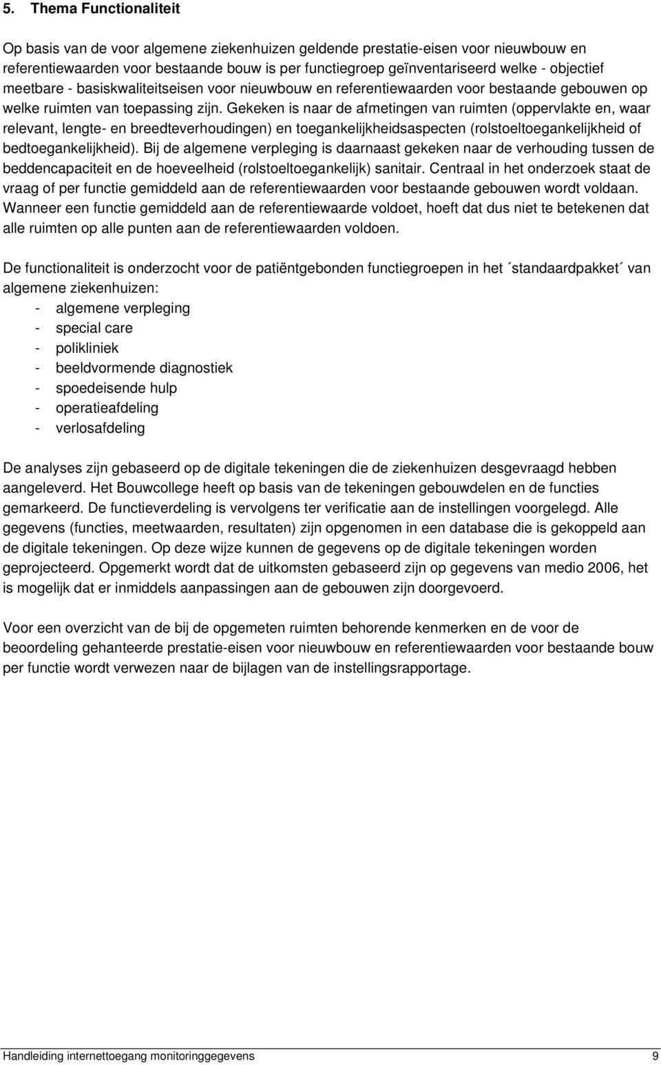 Gekeken is naar de afmetingen van ruimten (oppervlakte en, waar relevant, lengte- en breedteverhoudingen) en toegankelijkheidsaspecten (rolstoeltoegankelijkheid of bedtoegankelijkheid).