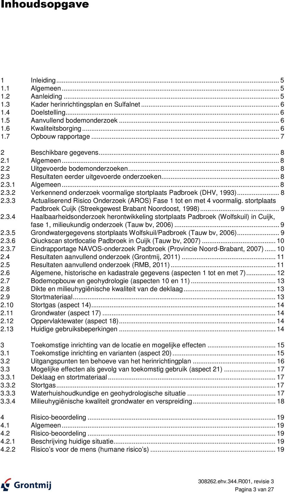 .. 8 2.3.3 Actualiserend Risico Onderzoek (AROS) Fase 1 tot en met 4 voormalig. stortplaats Padbroek Cuijk (Streekgewest Brabant Noordoost, 1998)... 9 2.3.4 Haalbaarheidsonderzoek herontwikkeling stortplaats Padbroek (Wolfskuil) in Cuijk, fase 1, milieukundig onderzoek (Tauw bv, 2006).