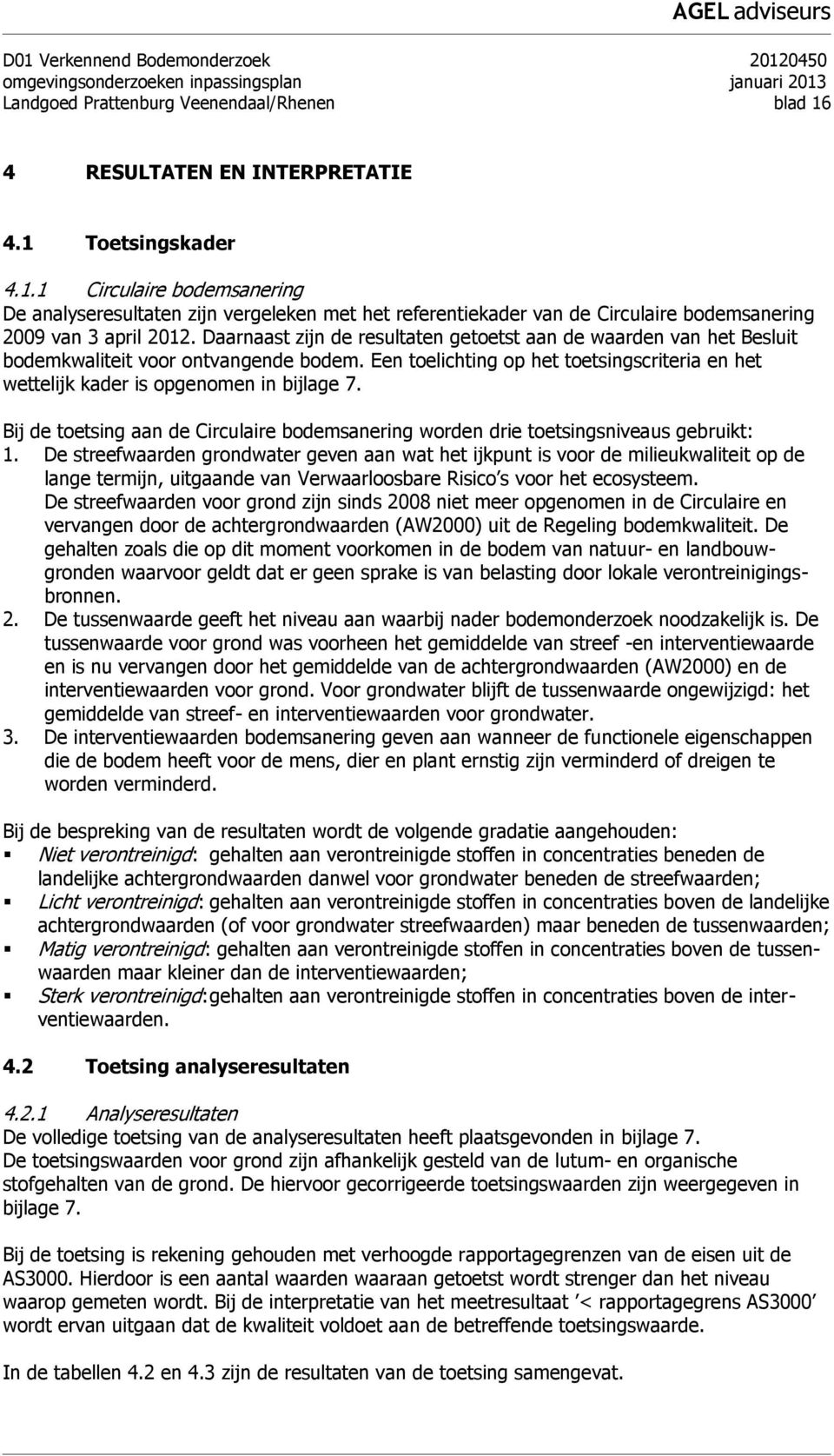 Daarnaast zijn de resultaten getoetst aan de waarden van het Besluit bodemkwaliteit voor ontvangende bodem. Een toelichting op het toetsingscriteria en het wettelijk kader is opgenomen in bijlage 7.