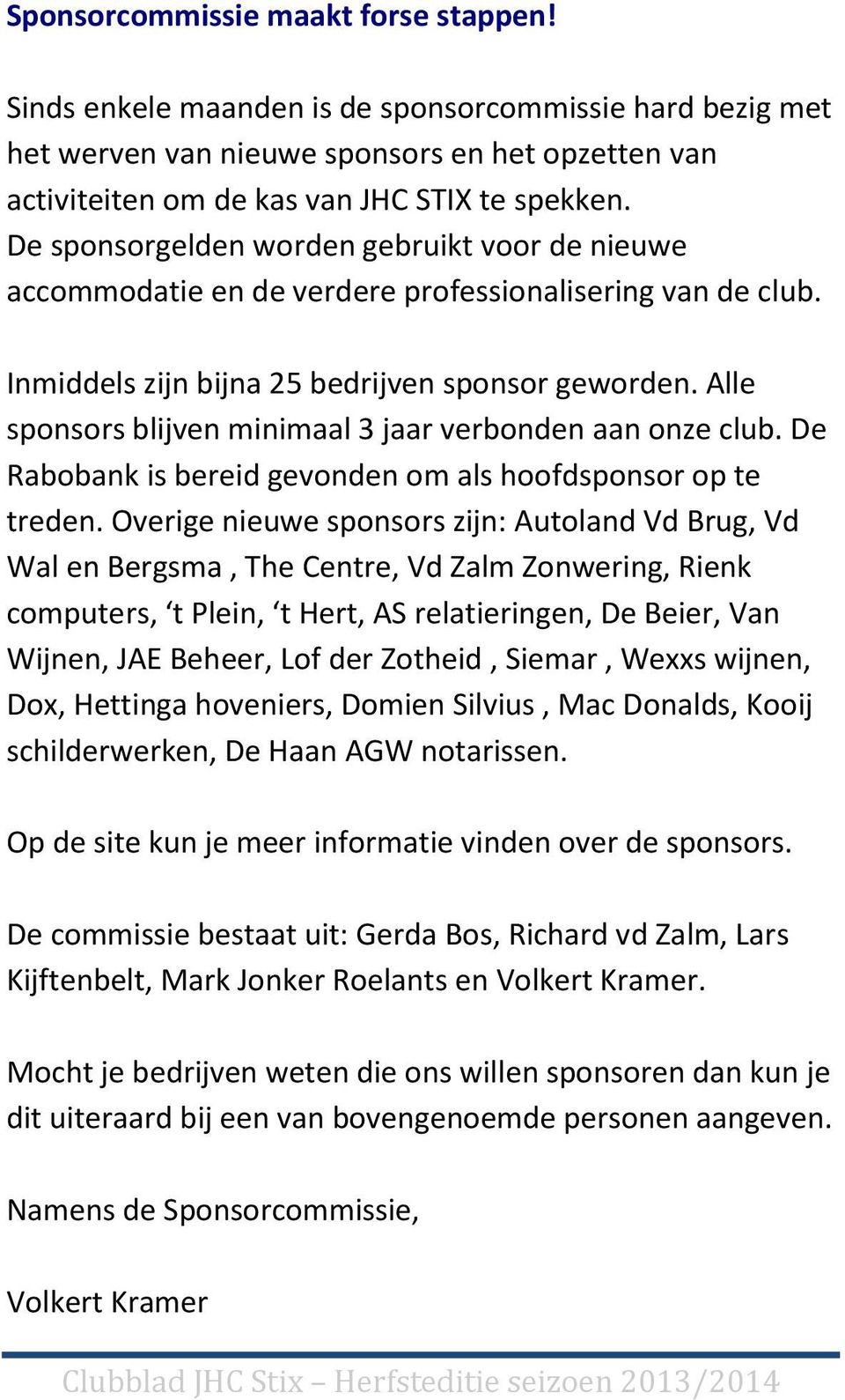 Alle sponsors blijven minimaal 3 jaar verbonden aan onze club. De Rabobank is bereid gevonden om als hoofdsponsor op te treden.