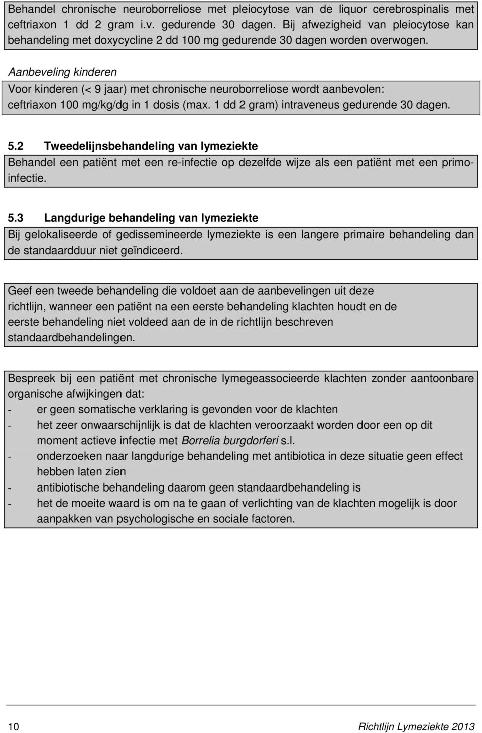 Aanbeveling kinderen Voor kinderen (< 9 jaar) met chronische neuroborreliose wordt aanbevolen: ceftriaxon 100 mg/kg/dg in 1 dosis (max. 1 dd 2 gram) intraveneus gedurende 30 dagen. 5.