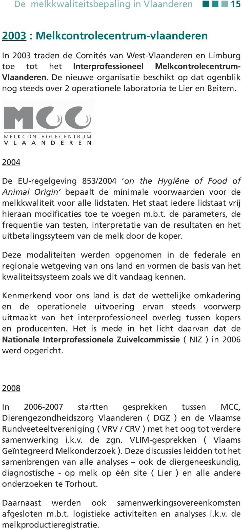 2004 De EU-regelgeving 853/2004 on the Hygiëne of Food of Animal Origin bepaalt de minimale voorwaarden voor de melkkwaliteit voor alle lidstaten.