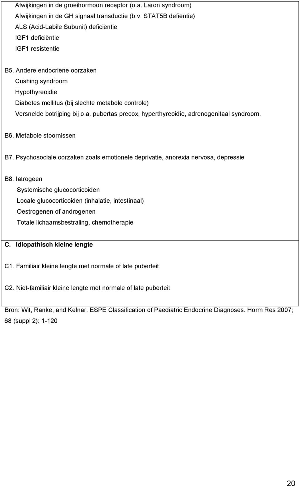 Andere endocriene oorzaken Cushing syndroom Hypothyreoidie Diabetes mellitus (bij slechte metabole controle) Versnelde botrijping bij o.a. pubertas precox, hyperthyreoidie, adrenogenitaal syndroom.