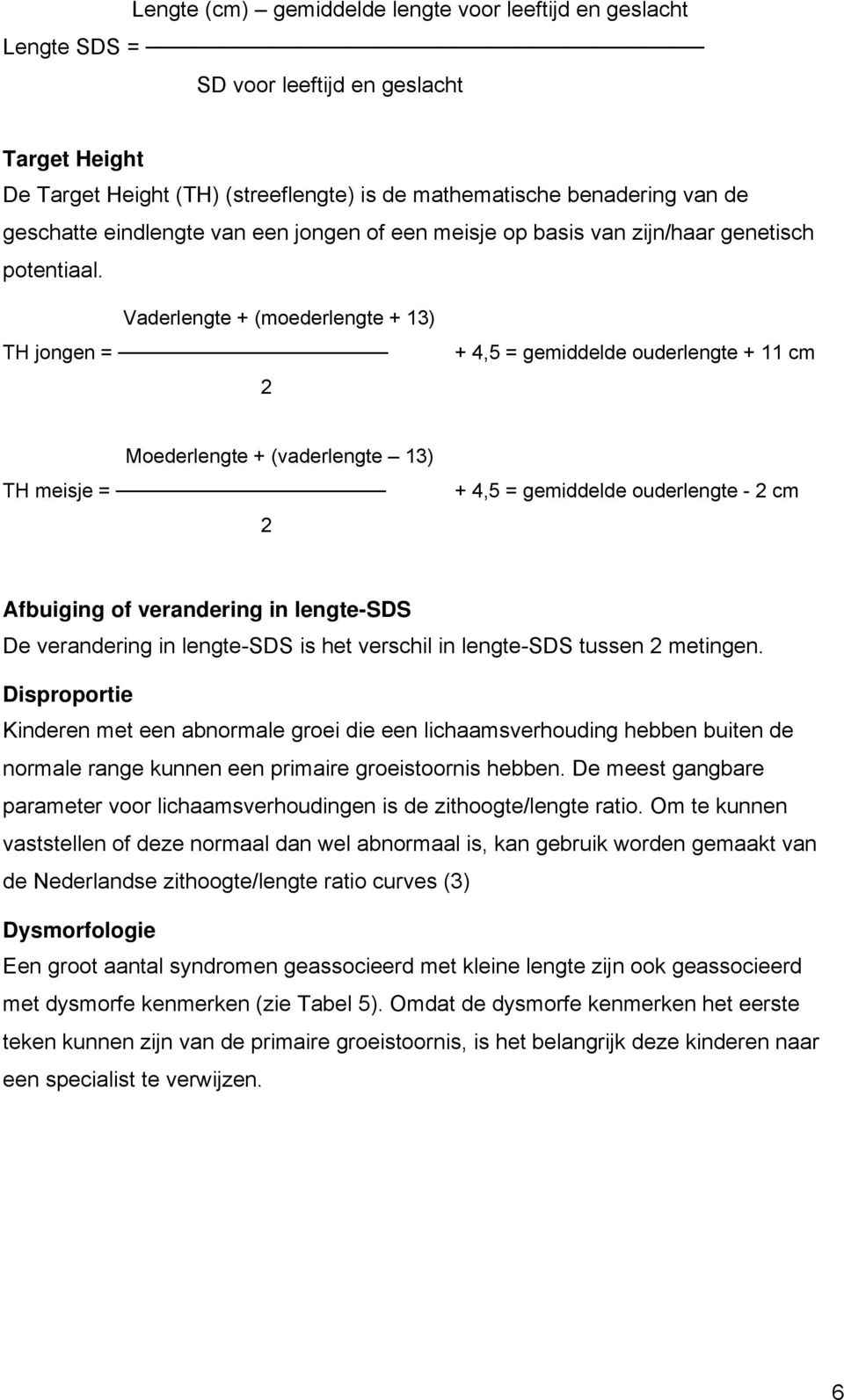 Vaderlengte + (moederlengte + 13) TH jongen = 2 + 4,5 = gemiddelde ouderlengte + 11 cm Moederlengte + (vaderlengte 13) TH meisje = 2 + 4,5 = gemiddelde ouderlengte - 2 cm Afbuiging of verandering in