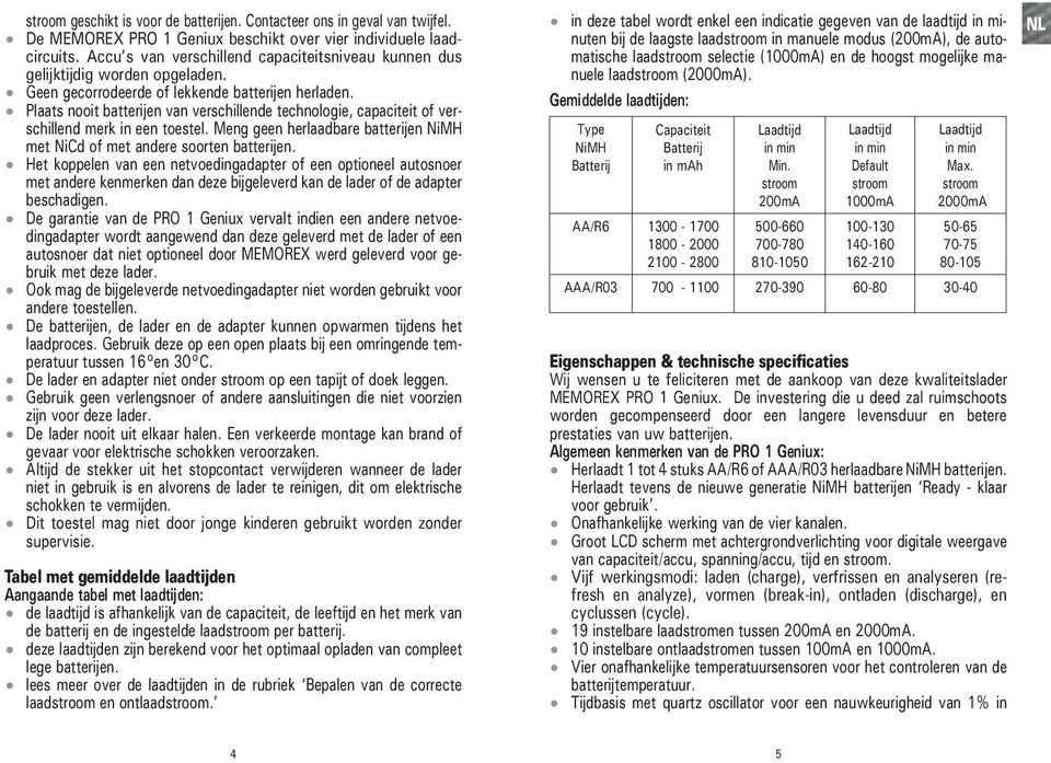 Plaats nooit batterijen van verschillende technologie, capaciteit of ver- schillend merk in een toestel. Meng geen herlaadbare batterijen NiMH met NiCd of met andere soorten batterijen.