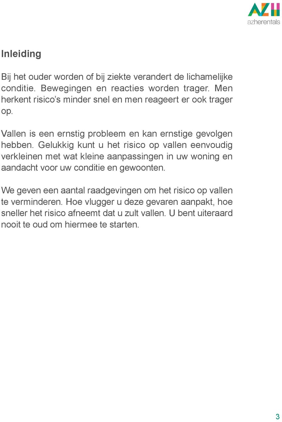 Gelukkig kunt u het risico op vallen eenvoudig verkleinen met wat kleine aanpassingen in uw woning en aandacht voor uw conditie en gewoonten.