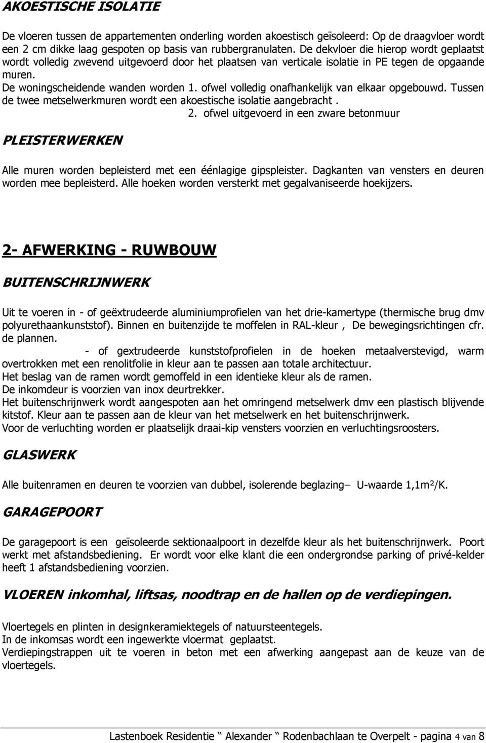 ofwel volledig onafhankelijk van elkaar opgebouwd. Tussen de twee metselwerkmuren wordt een akoestische isolatie aangebracht. 2.