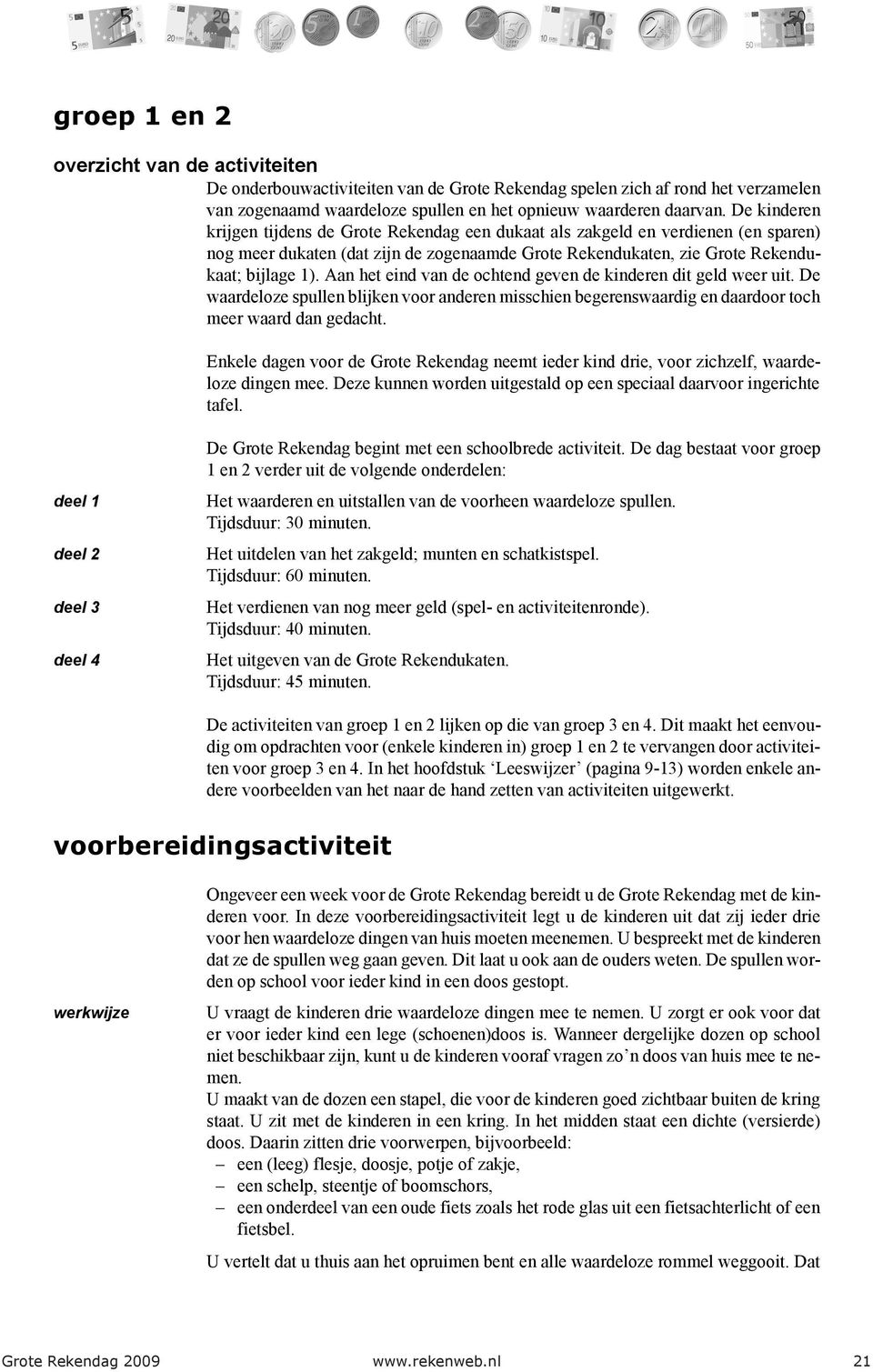 Aan het eind van de ochtend geven de kinderen dit geld weer uit. De waardeloze spullen blijken voor anderen misschien begerenswaardig en daardoor toch meer waard dan gedacht.