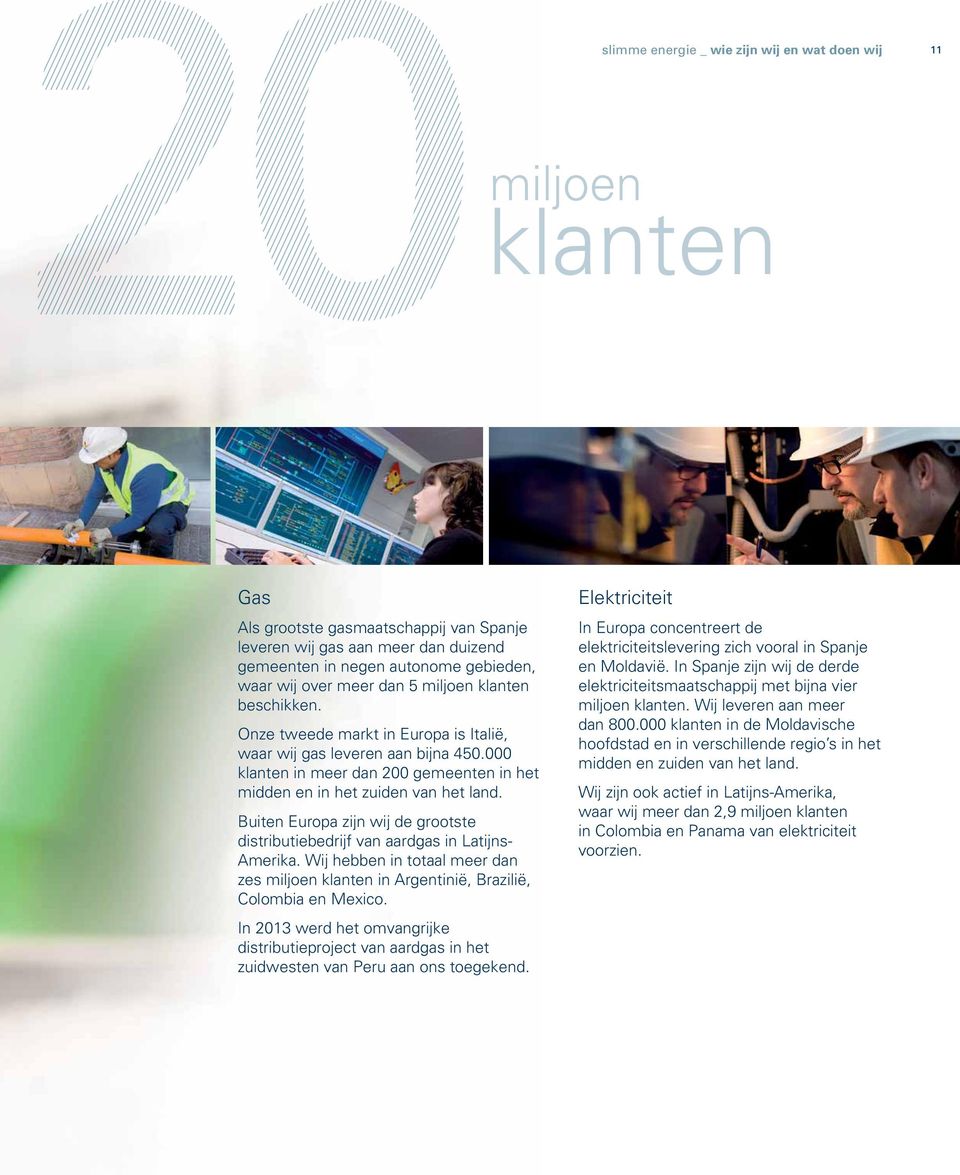 Buiten Europa zijn wij de grootste distributiebedrijf van aardgas in Latijns- Amerika. Wij hebben in totaal meer dan zes miljoen klanten in Argentinië, Brazilië, Colombia en Mexico.
