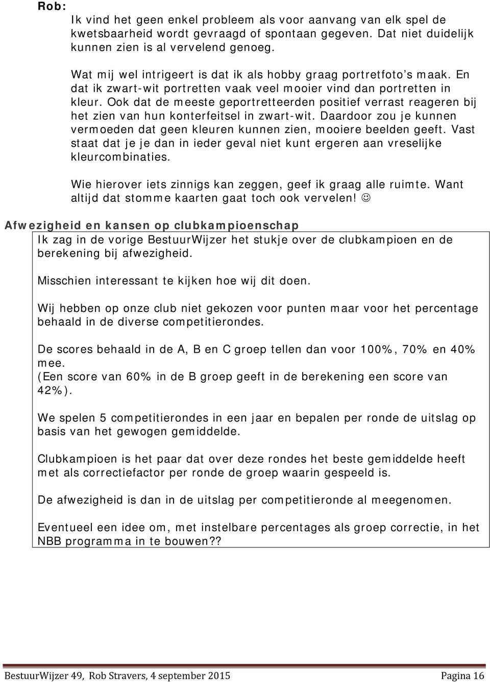 Ook dat de meeste geportretteerden positief verrast reageren bij het zien van hun konterfeitsel in zwart-wit. Daardoor zou je kunnen vermoeden dat geen kleuren kunnen zien, mooiere beelden geeft.