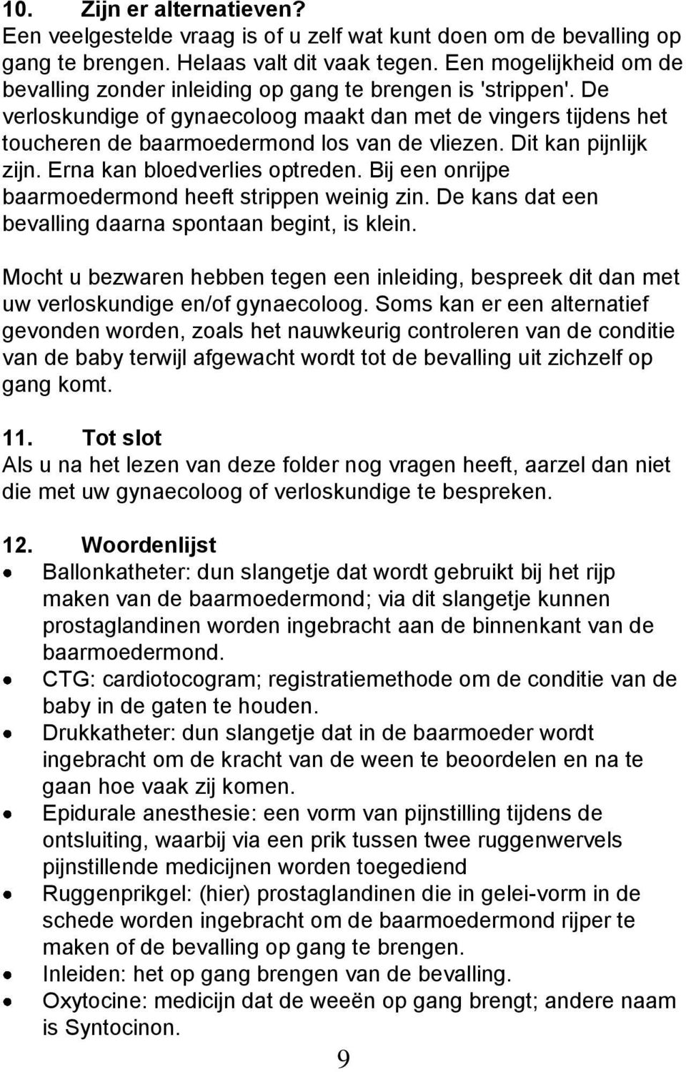 Dit kan pijnlijk zijn. Erna kan bloedverlies optreden. Bij een onrijpe baarmoedermond heeft strippen weinig zin. De kans dat een bevalling daarna spontaan begint, is klein.