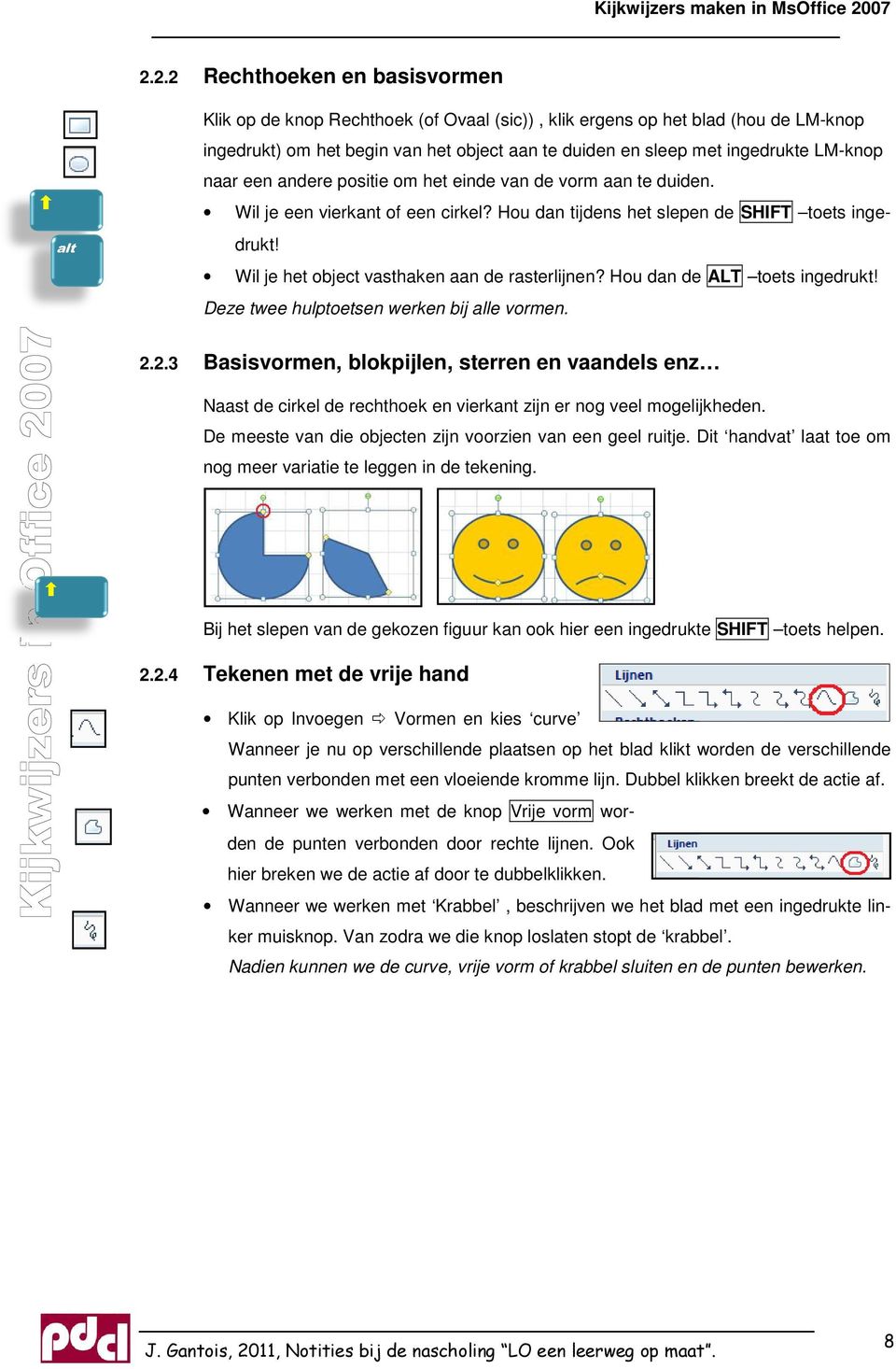 Deze twee hulptoetsen werken bij alle drukt! Wil je het object vasthaken aan de rasterlijnen? Hou vormen. 2.