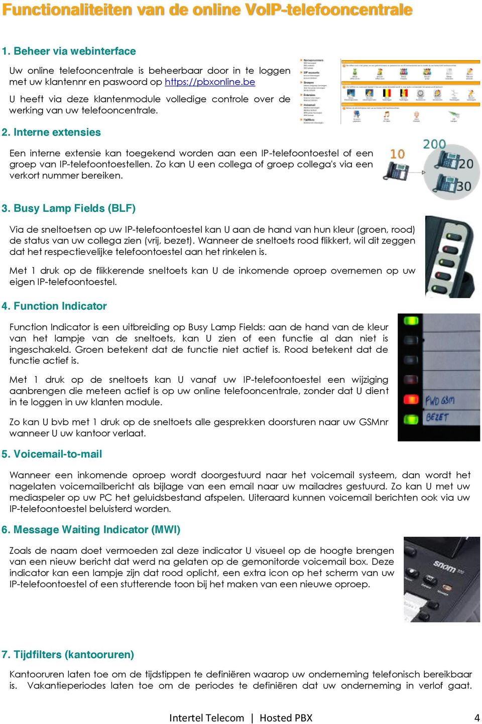 Zo kan U n collga of grop collga's va n vrkort nummr brkn. 3. Busy Lamp Flds (BLF) Va d snltotsn op uw IP-tlfoontostl kan U aan d hand van hun klur (gron, rood) d status van uw collga zn (vrj, bzt).