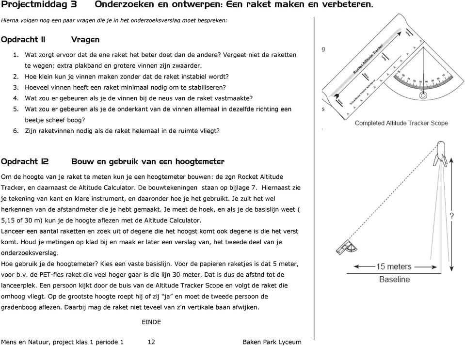 Hoe klein kun je vinnen maken zonder dat de raket instabiel wordt? 3. Hoeveel vinnen heeft een raket minimaal nodig om te stabiliseren? 4.