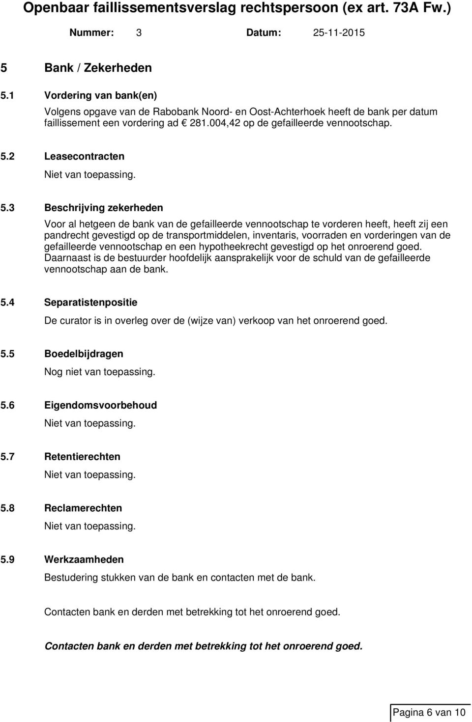 3 Beschrijving zekerheden Voor al hetgeen de bank van de gefailleerde vennootschap te vorderen heeft, heeft zij een pandrecht gevestigd op de transportmiddelen, inventaris, voorraden en vorderingen