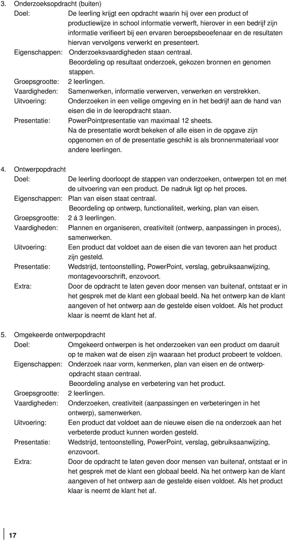 Beoordeling op resultaat onderzoek, gekozen bronnen en genomen stappen. Groepsgrootte: 2 leerlingen. Vaardigheden: Samenwerken, informatie verwerven, verwerken en verstrekken.