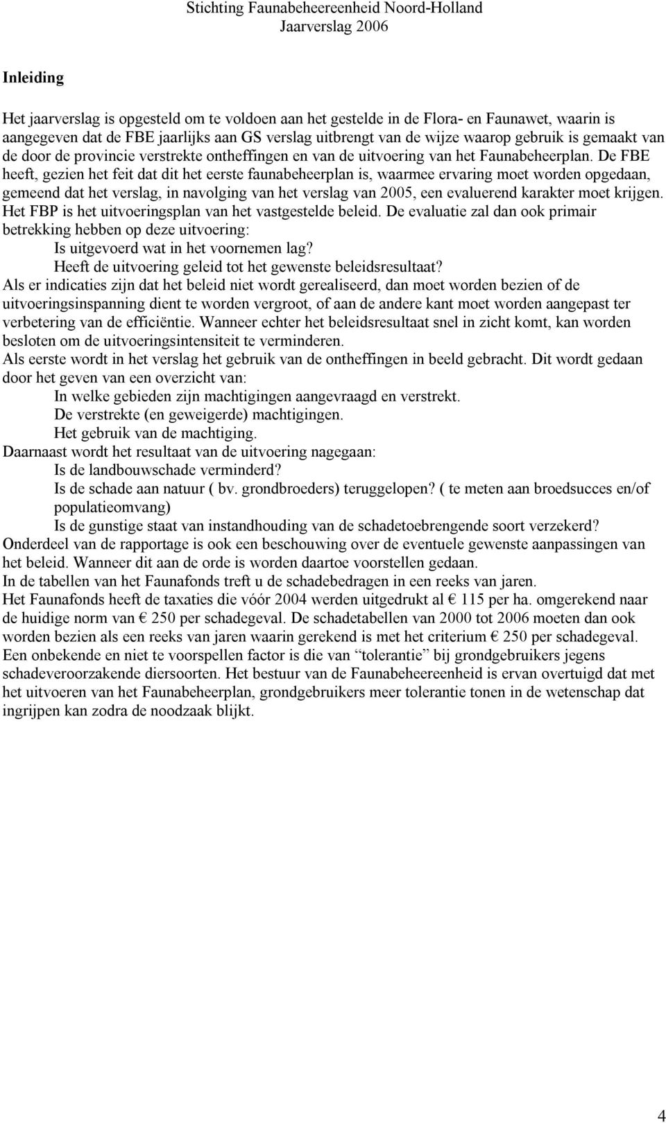 De FBE heeft, gezien het feit dat dit het eerste faunabeheerplan is, waarmee ervaring moet worden opgedaan, gemeend dat het verslag, in navolging van het verslag van 2005, een evaluerend karakter