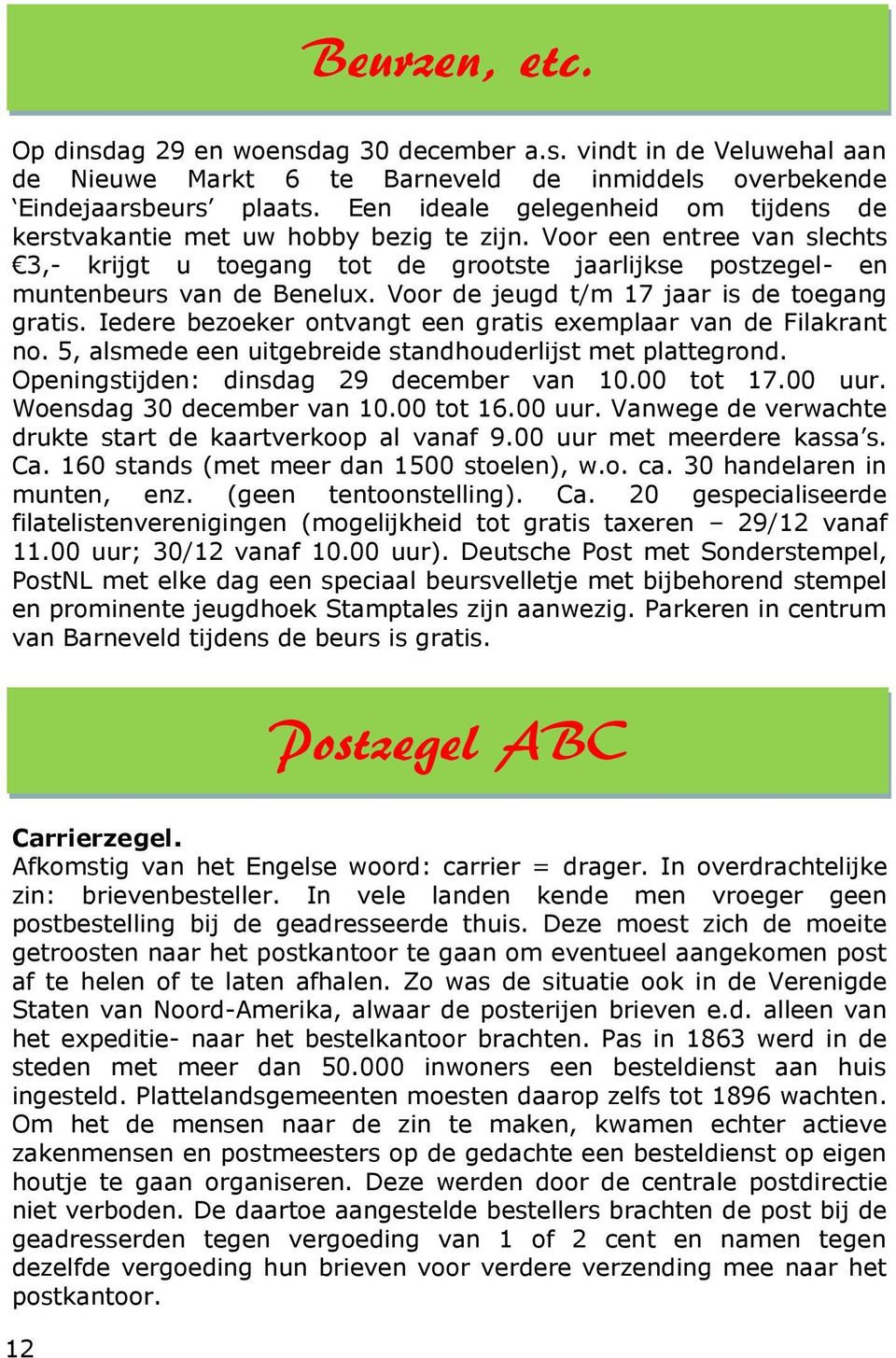 Voor de jeugd t/m 17 jaar is de toegang gratis. Iedere bezoeker ontvangt een gratis exemplaar van de Filakrant no. 5, alsmede een uitgebreide standhouderlijst met plattegrond.