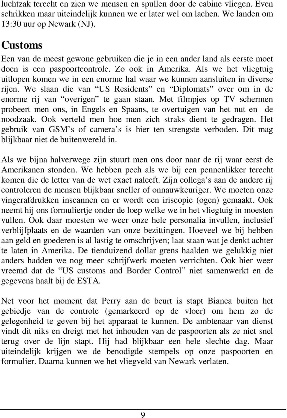 Als we het vliegtuig uitlopen komen we in een enorme hal waar we kunnen aansluiten in diverse rijen. We slaan die van US Residents en Diplomats over om in de enorme rij van overigen te gaan staan.