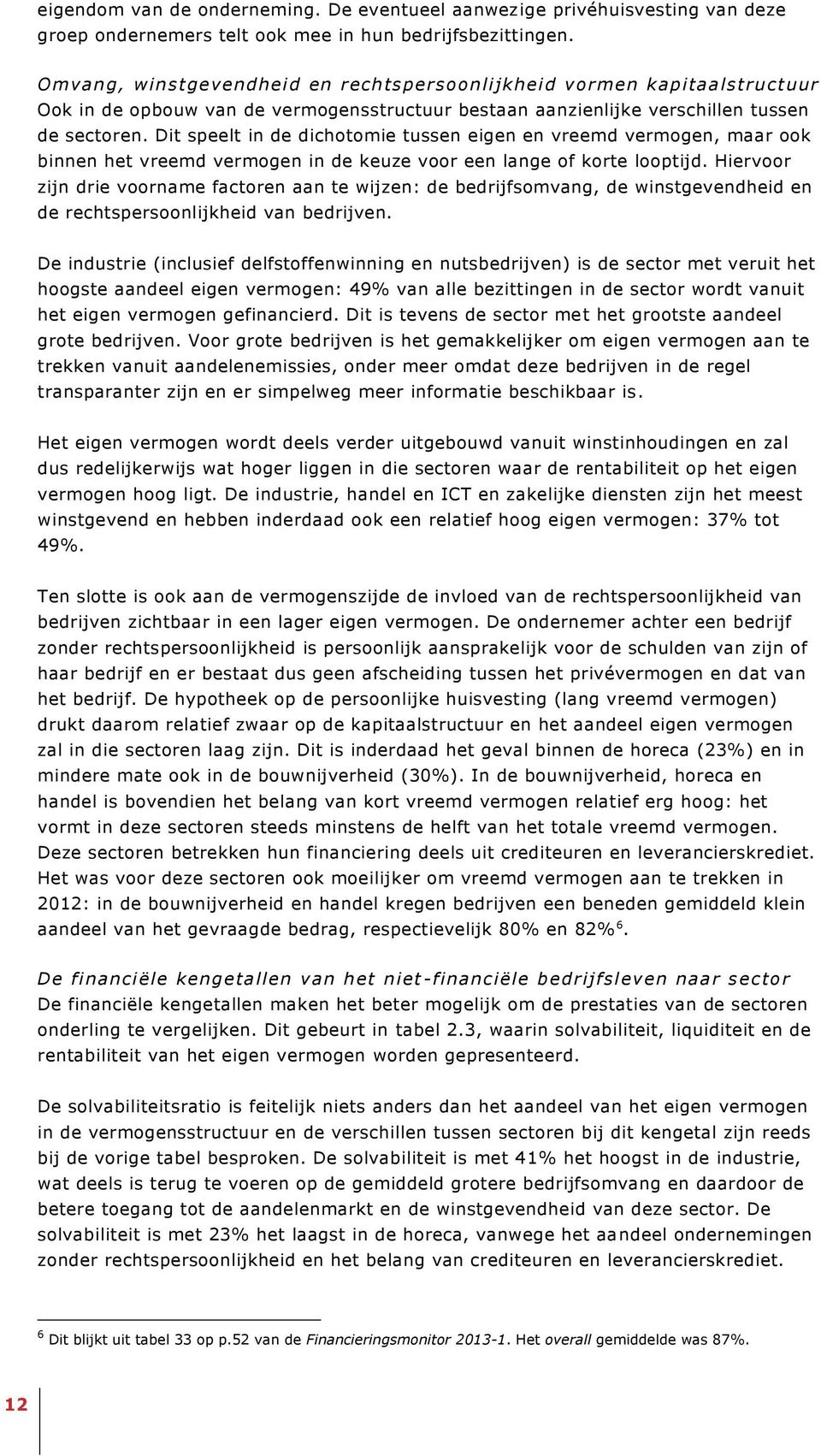 Dit speelt in de dichotomie tussen eigen en vreemd vermogen, maar ook binnen het vreemd vermogen in de keuze voor een lange of korte looptijd.