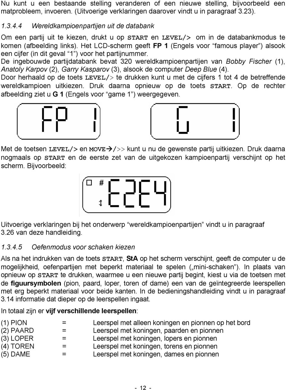 Het LCD-scherm geeft FP 1 (Engels voor famous player ) alsook een cijfer (in dit geval 1 ) voor het partijnummer.
