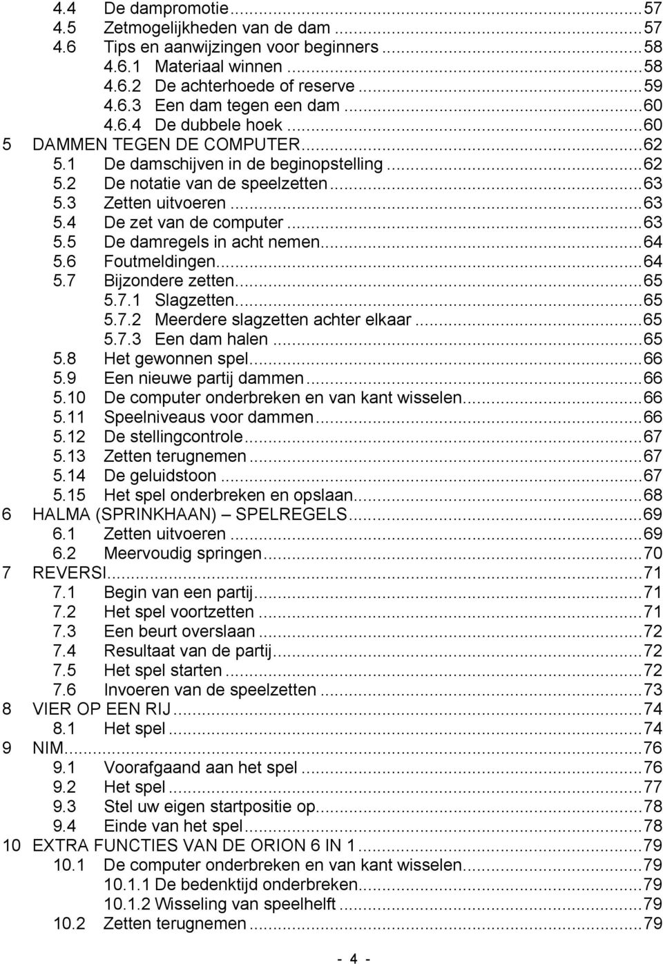 ..63 5.5 De damregels in acht nemen...64 5.6 Foutmeldingen...64 5.7 Bijzondere zetten...65 5.7.1 Slagzetten...65 5.7.2 Meerdere slagzetten achter elkaar...65 5.7.3 Een dam halen...65 5.8 Het gewonnen spel.