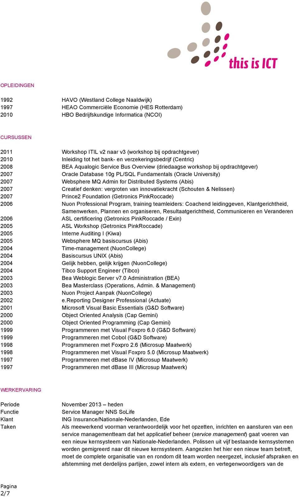 Fundamentals (Oracle University) 2007 Websphere MQ Admin for Distributed Systems (Abis) 2007 Creatief denken: vergroten van innovatiekracht (Schouten & Nelissen) 2007 Prince2 Foundation (Getronics