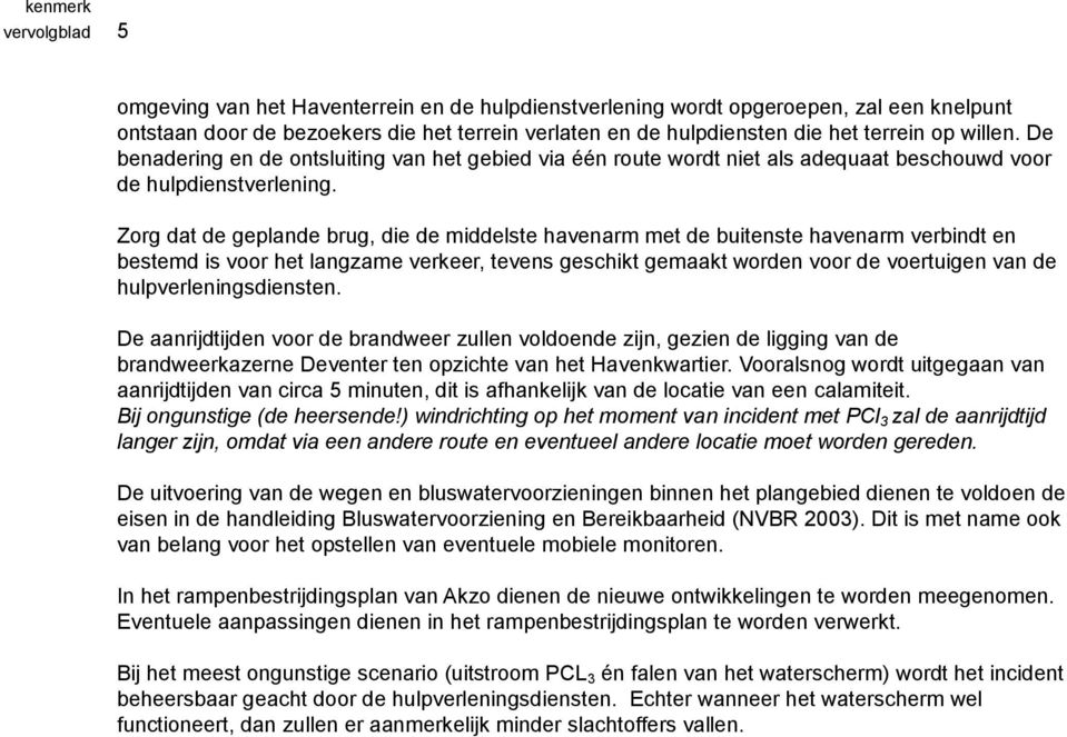 Zorg dat de geplande brug, die de middelste havenarm met de buitenste havenarm verbindt en bestemd is voor het langzame verkeer, tevens geschikt gemaakt worden voor de voertuigen van de