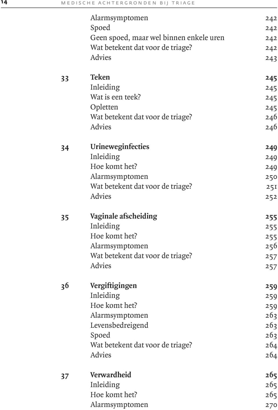 249 Alarmsymptomen 250 Wat betekent dat voor de triage? 251 Advies 252 35 Vaginale afscheiding 255 Inleiding 255 Hoe komt het? 255 Alarmsymptomen 256 Wat betekent dat voor de triage?