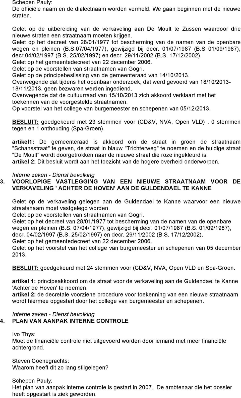 Gelet op het decreet van 28/01/1977 tot bescherming van de namen van de openbare wegen en pleinen (B.S.07/04/1977), gewijzigd bij decr. 01/07/1987 (B.S 01/09/1987), decr.04/02/1997 (B.S. 25/02/1997) en decr.