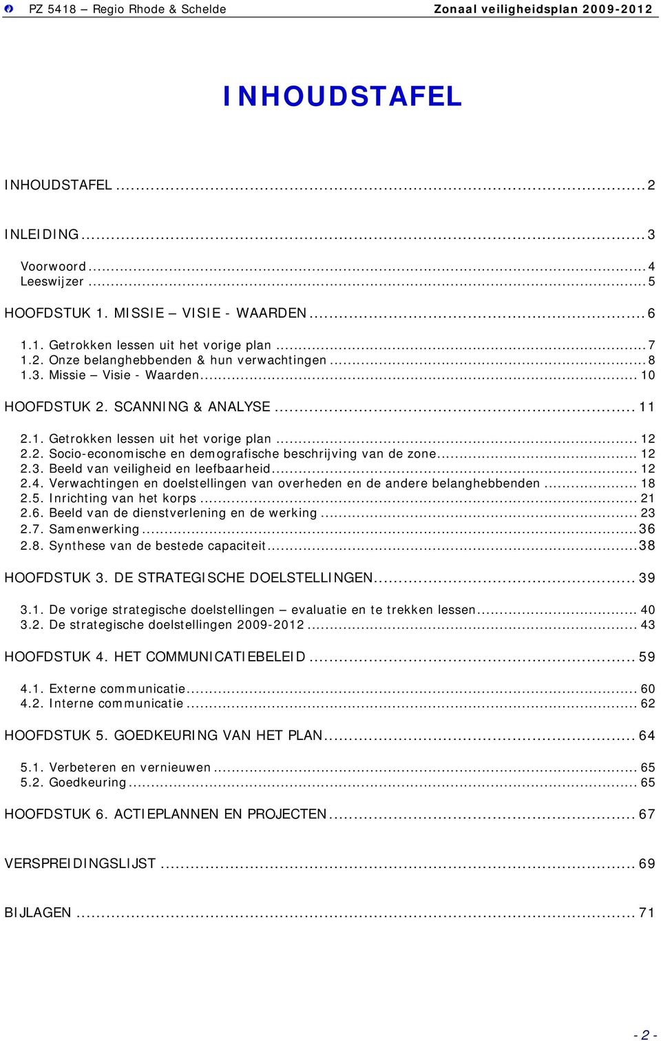 .. 12 2.4. Verwachtingen en doelstellingen van overheden en de andere belanghebbenden... 18 2.5. Inrichting van het korps... 21 2.6. Beeld van de dienstverlening en de werking... 23 2.7. Samenwerking.