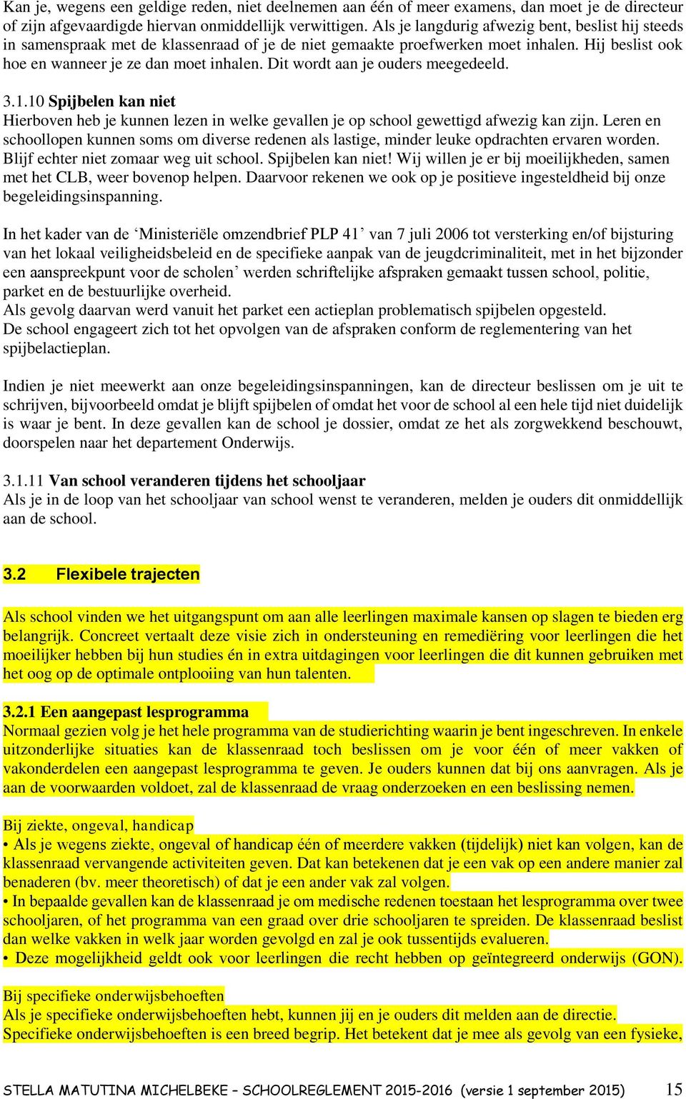 Dit wordt aan je ouders meegedeeld. 3.1.10 Spijbelen kan niet Hierboven heb je kunnen lezen in welke gevallen je op school gewettigd afwezig kan zijn.