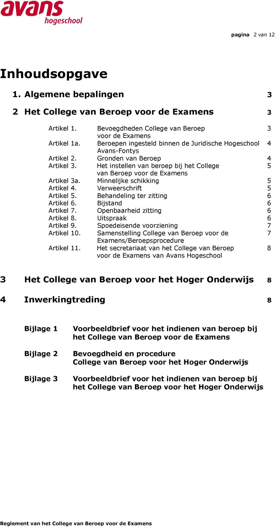 Verweerschrift 5 Artikel 5 Behandeling ter zitting 6 Artikel 6 Bijstand 6 Artikel 7 Openbaarheid zitting 6 Artikel 8 Uitspraak 6 Artikel 9 Spoedeisende voorziening 7 Artikel 10 Samenstelling College