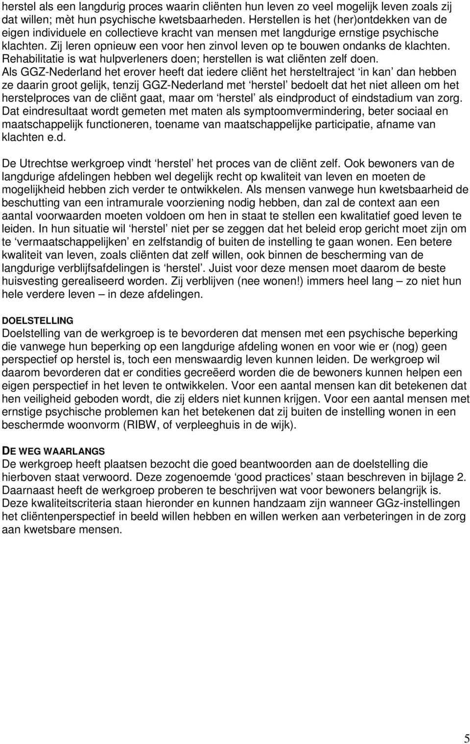 Zij leren opnieuw een voor hen zinvol leven op te bouwen ondanks de klachten. Rehabilitatie is wat hulpverleners doen; herstellen is wat cliënten zelf doen.