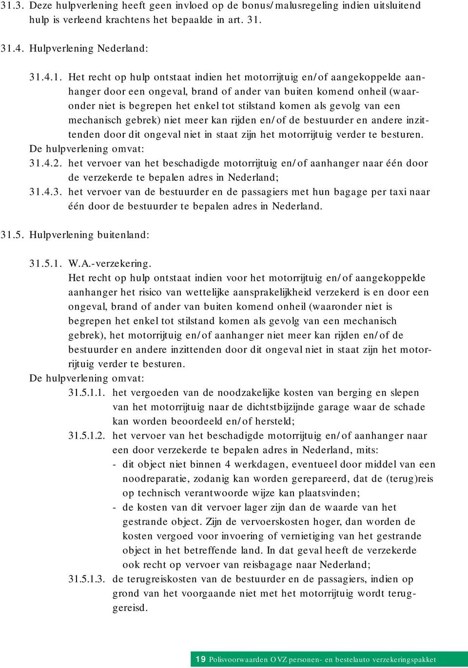 mechanisch gebrek) niet meer kan rijden en/of de bestuurder en andere inzittenden door dit ongeval niet in staat zijn het motorrijtuig verder te besturen. De hulpverlening omvat: 31.4.2.