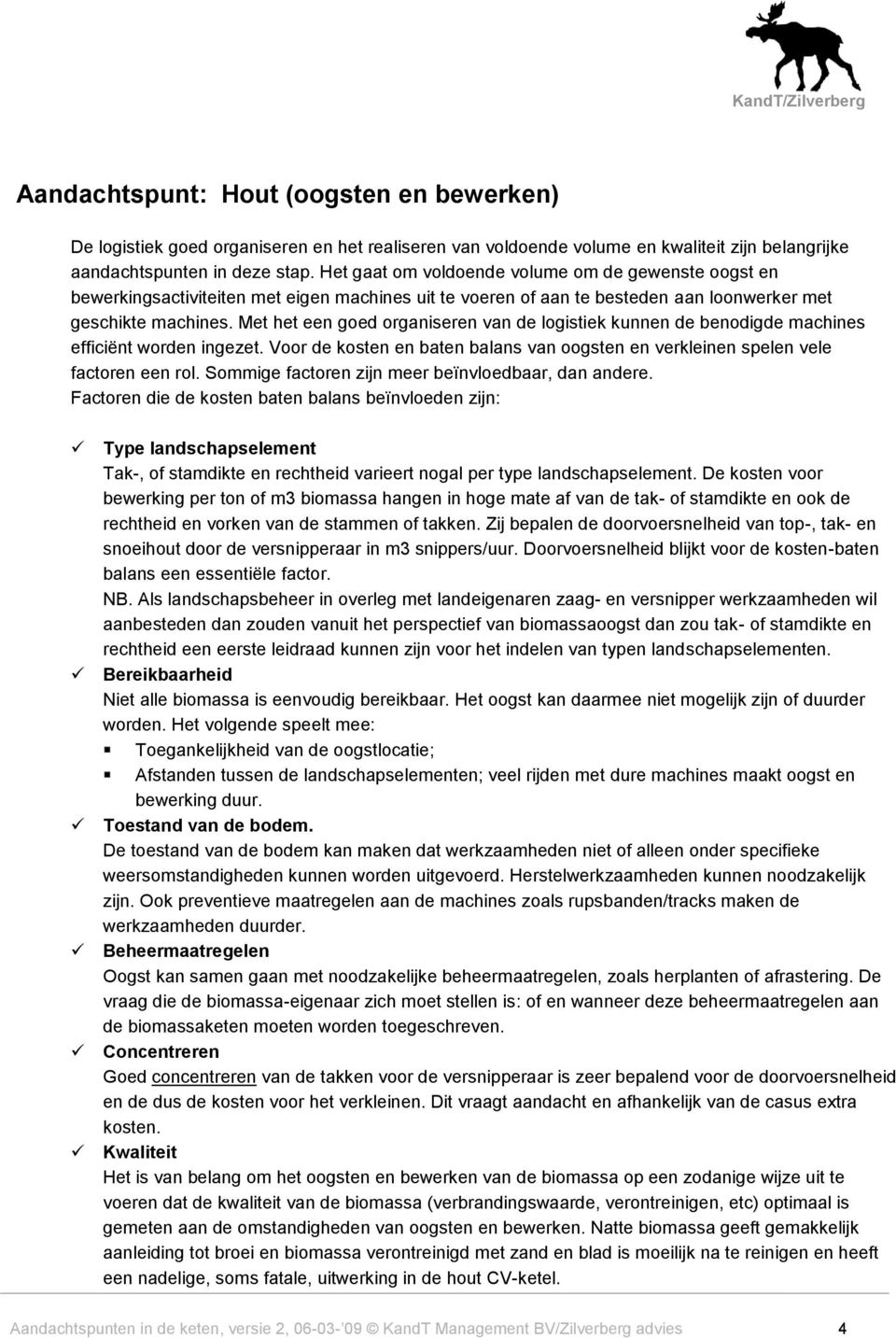 Met het een goed organiseren van de logistiek kunnen de benodigde machines efficiënt worden ingezet. Voor de kosten en baten balans van oogsten en verkleinen spelen vele factoren een rol.