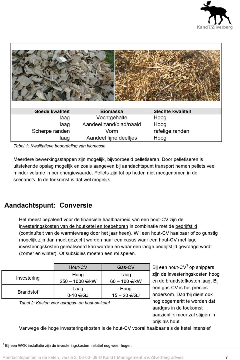 Door pelletiseren is uitstekende opslag mogelijk en zoals aangeven bij aandachtspunt transport nemen pellets veel minder volume in per energiewaarde.