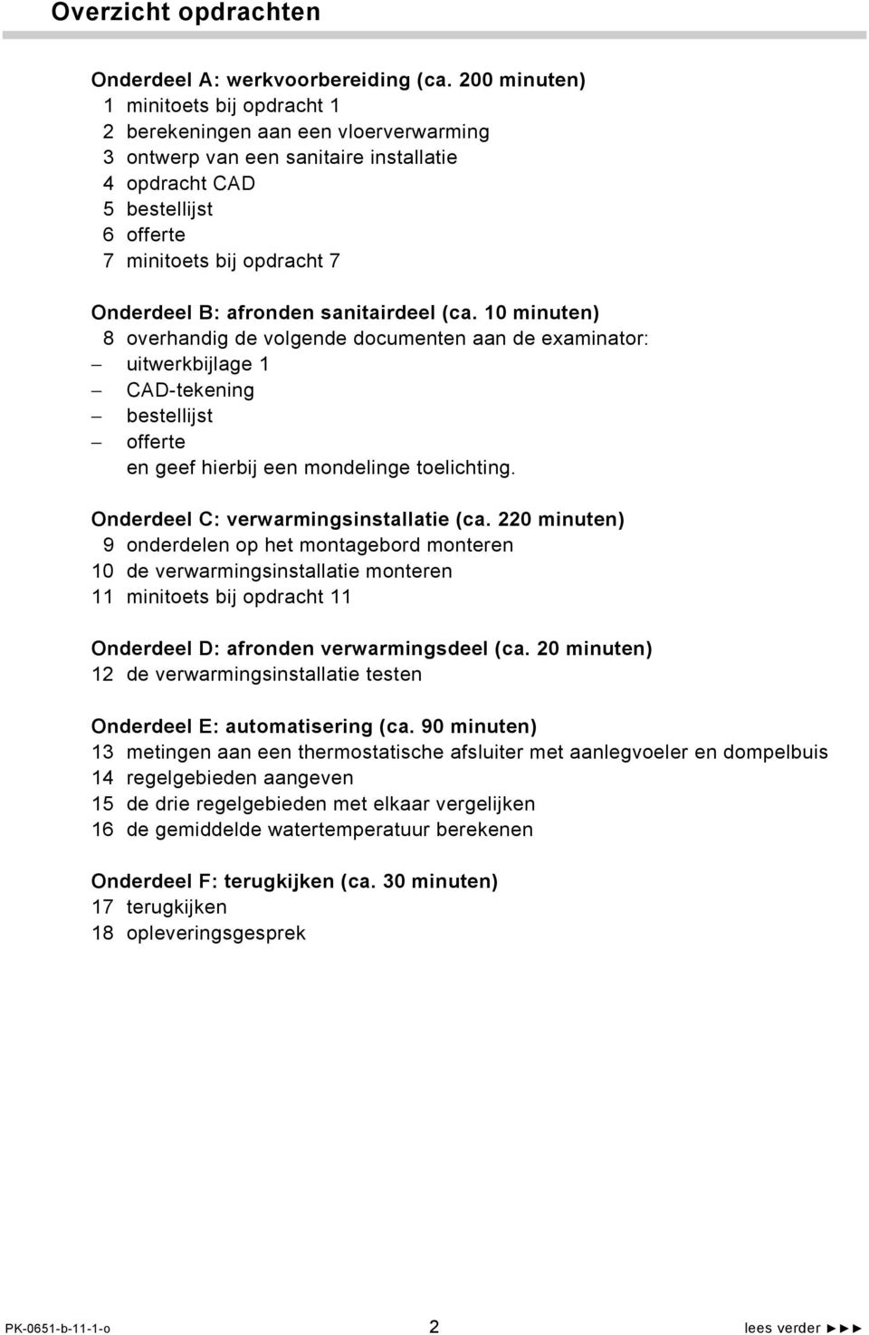 afronden sanitairdeel (ca. 10 minuten) 8 overhandig de volgende documenten aan de examinator: uitwerkbijlage 1 CAD-tekening bestellijst offerte en geef hierbij een mondelinge toelichting.