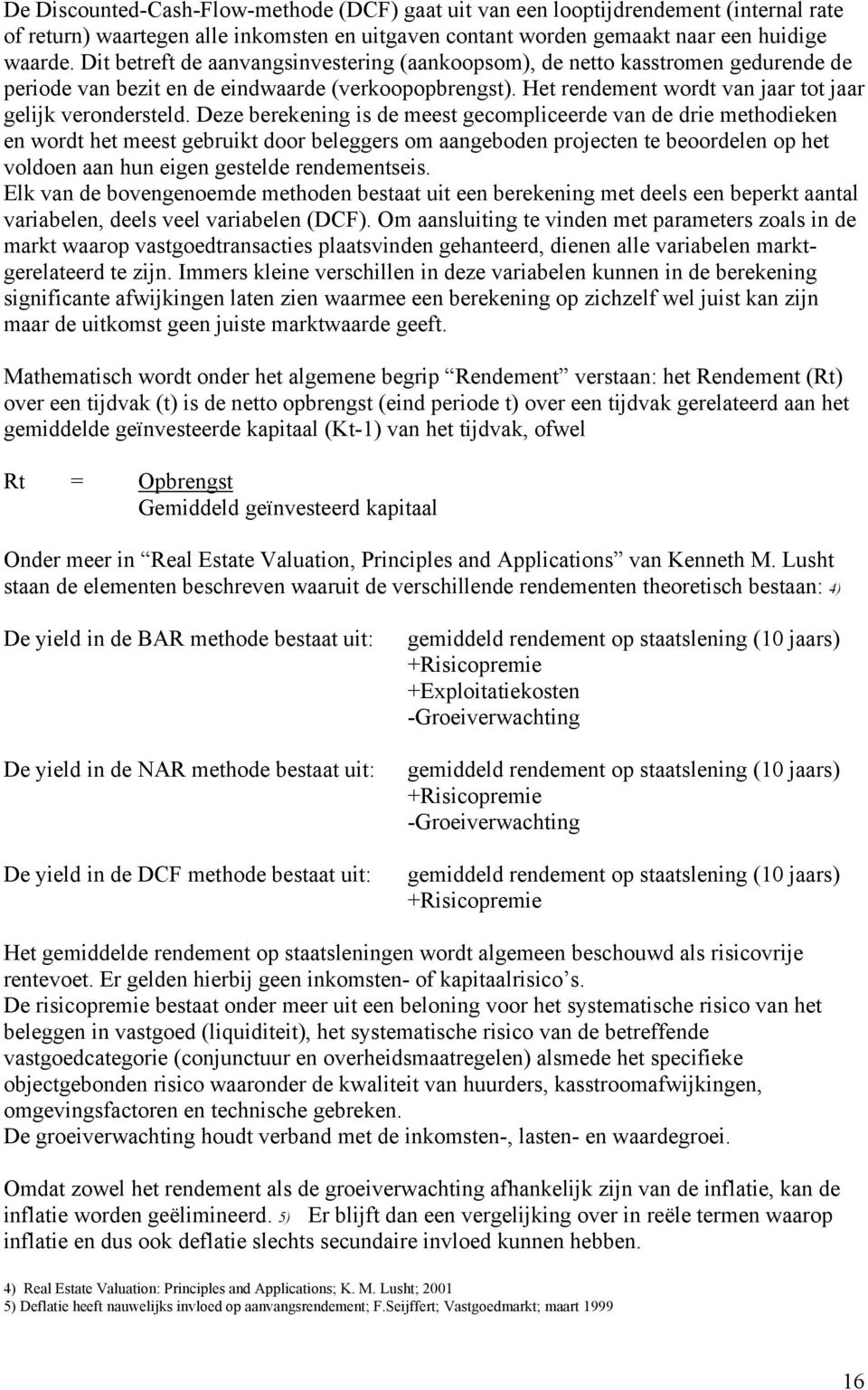 Deze berekening is de meest gecompliceerde van de drie methodieken en wordt het meest gebruikt door beleggers om aangeboden projecten te beoordelen op het voldoen aan hun eigen gestelde rendementseis.