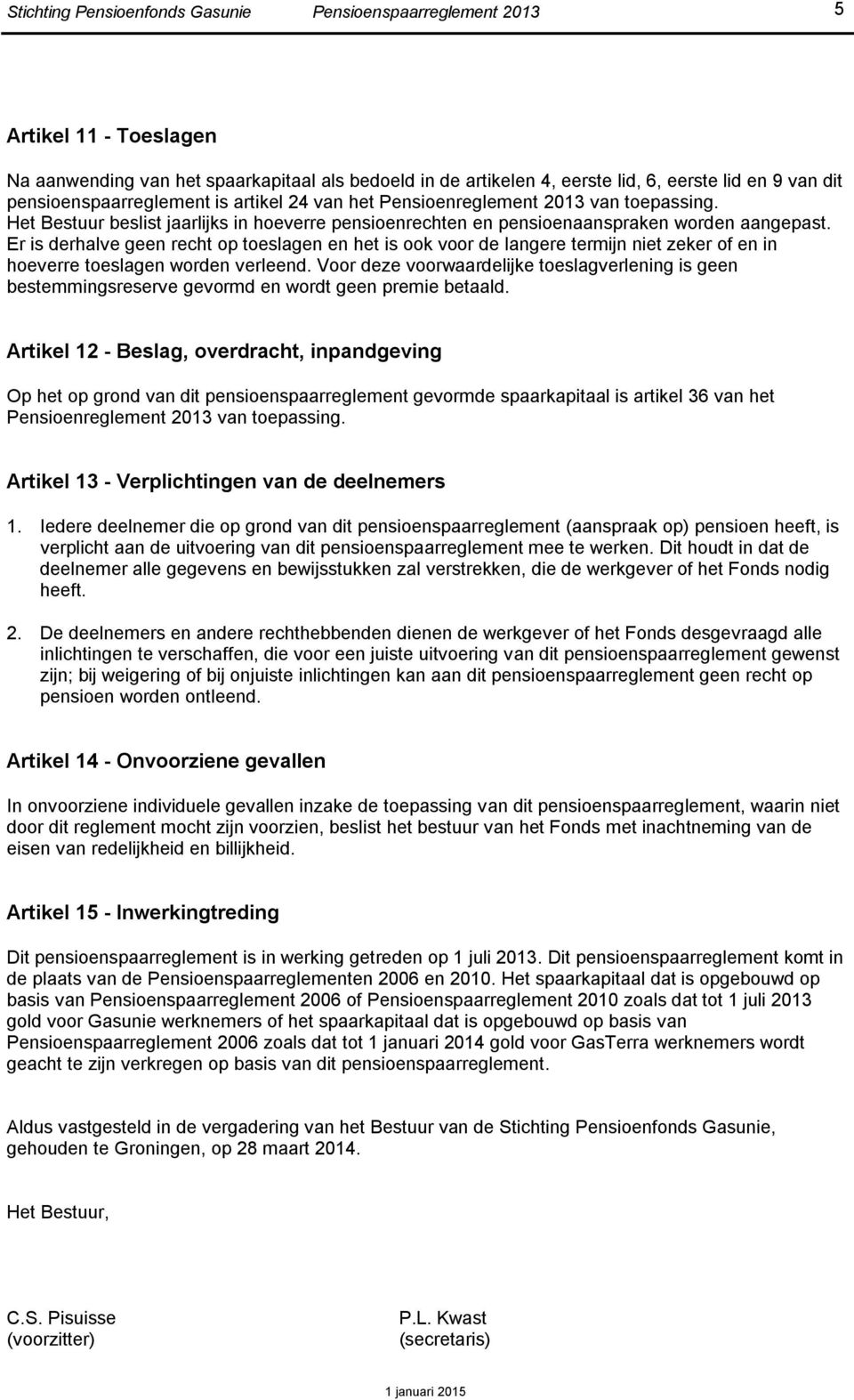 Er is derhalve geen recht op toeslagen en het is ook voor de langere termijn niet zeker of en in hoeverre toeslagen worden verleend.