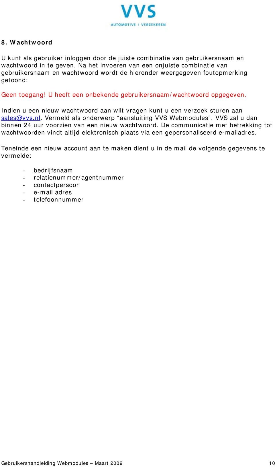 U heeft een onbekende gebruikersnaam/wachtwoord opgegeven. Indien u een nieuw wachtwoord aan wilt vragen kunt u een verzoek sturen aan sales@vvs.nl. Vermeld als onderwerp aansluiting VVS Webmodules.