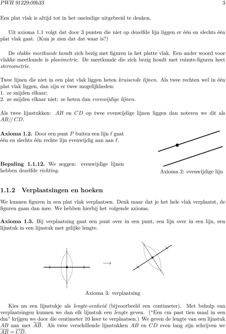 De meetkunde die zich bezig houdt met ruimte-figuren heet stereometrie. Twee lijnen die niet in een plat vlak liggen heten kruisende lijnen.